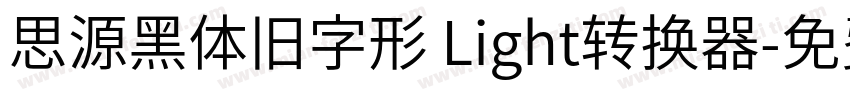 思源黑体旧字形 Light转换器字体转换